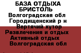 БАЗА ОТДЫХА “БРИСТОЛЬ“ - Волгоградская обл., Городищенский р-н, Вертячий хутор Развлечения и отдых » Активный отдых   . Волгоградская обл.